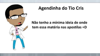 Agendinha do Tio Cris
Não tenho a mínima ideia de onde
tem essa matéria nas apostilas =D

 
