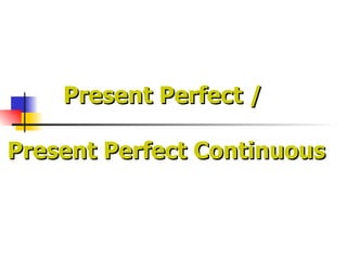 Present Perfect /  Present Perfect Continuous 