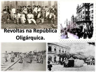 Revoltas na República
Oligárquica.
 