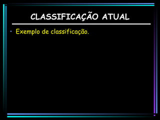 CLASSIFICAÇÃO ATUAL
• Exemplo de classificação.

 