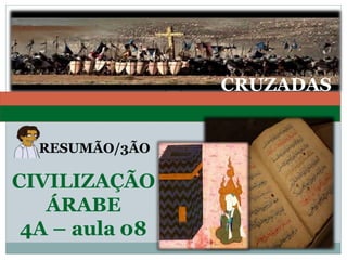 CRUZADAS
RESUMÃO/3ÃO
CIVILIZAÇÃO
ÁRABE
4A – aula 08
 