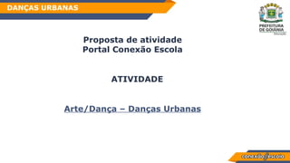 Habilidade
Proposta de atividade
Portal Conexão Escola
ATIVIDADE
Arte/Dança – Danças Urbanas
DANÇAS URBANAS
 