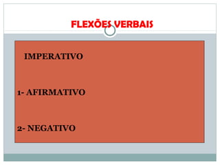 FLEXÕES VERBAIS
IMPERATIVO
1- AFIRMATIVO
2- NEGATIVO
 