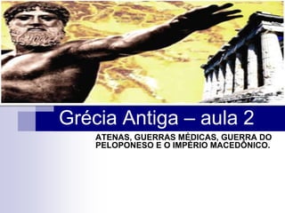 Grécia Antiga – aula 2
    ATENAS, GUERRAS MÉDICAS, GUERRA DO
    PELOPONESO E O IMPÉRIO MACEDÔNICO.
 