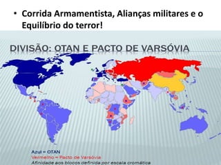• Corrida Armamentista, Alianças militares e o
Equilíbrio do terror!
 
