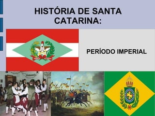 HISTÓRIA DE SANTA
    CATARINA:


          PERÍODO IMPERIAL
 