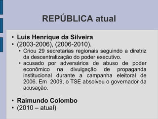 REPÚBLICA atual

• Luis Henrique da Silveira
• (2003-2006), (2006-2010).
  • Criou 29 secretarias regionais seguindo a diretriz
    da descentralização do poder executivo.
  • acusado por adversários de abuso de poder
    econômico na divulgação de propaganda
    institucional durante a campanha eleitoral de
    2006. Em 2009, o TSE absolveu o governador da
    acusação.

• Raimundo Colombo
• (2010 – atual)
 