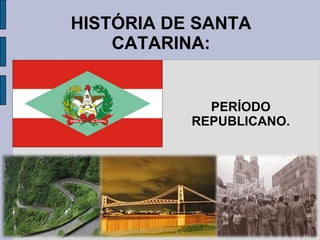 HISTÓRIA DE SANTA
    CATARINA:


             PERÍODO
           REPUBLICANO.
 