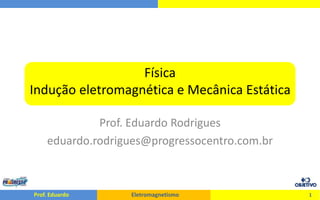 FísicaIndução eletromagnética e Mecânica Estática Prof. Eduardo Rodrigues eduardo.rodrigues@progressocentro.com.br 1 
