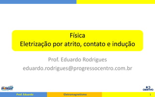 FísicaEletrização por atrito, contato e indução Prof. Eduardo Rodrigues eduardo.rodrigues@progressocentro.com.br 1 