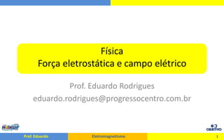 FísicaForça eletrostática e campo elétrico Prof. Eduardo Rodrigues eduardo.rodrigues@progressocentro.com.br 1 