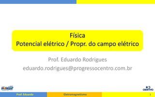 FísicaPotencial elétrico / Propr. do campo elétrico Prof. Eduardo Rodrigues eduardo.rodrigues@progressocentro.com.br 1 