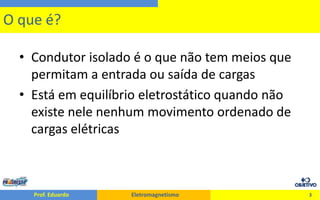 Condutor isolado é o que não tem meios que permitam a entrada ou saída de cargasEstá em equilíbrio eletrostático quando não existe nele nenhum movimento ordenado de cargas elétricas3O que é?