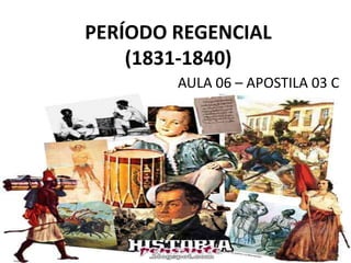 PERÍODO REGENCIAL
    (1831-1840)
        AULA 06 – APOSTILA 03 C
 