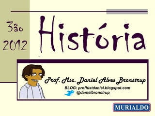3ão
2012

       Prof. Msc. Daniel Alves Bronstrup
             BLOG: profhistdaniel.blogspot.com
                 @danielbronstrup
 