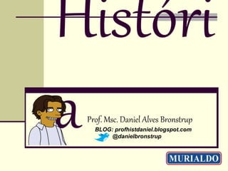 Prof. Msc. Daniel Alves Bronstrup
BLOG: profhistdaniel.blogspot.com
@danielbronstrup
 