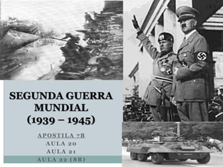 APOSTILA 6B
AULA 11
SEGUNDA GUERRA
MUNDIAL
(1939 – 1945)
 