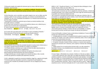 Página6 – 3º aNo – 2º BiMeSTRe FILOSOFIA- exercícios
 D) Descarte propõe uma espécie de ceticismo para as coisas, tudo tem que ser             HEGEL, G. W. F. Filosofia da História. 2. ed. Tradução de Maria Rodrigues e Hans
duvidado, experimentado.                                                                  Harden. Brasília: Editora da UnB, 1998. p. 35.
 E) Assim como os gregos antigos e os escolásticos medievais, Descartes acredita          Com base no pensamento de Hegel, assinale a alternativa correta.
que as coisas existem simplesmente porque precisam existir, ou porque assim deve           A) O particular é irracional, por isso é a negação do universal, portanto, a História não
ser.                                                                                      é guiada pela Razão, mas se deixa conduzir pelo acaso cego dos acontecimentos que
                                                                                          se sucedem sem nenhuma relação entre eles.
19-Para Descartes, nem os sentidos, que podem enganar-nos, nem as idéias, que são          B) O universal é a somatória dos particulares, de modo que a História é tão só o
confusas, podem nos dar certezas e, portanto, nos conduzir ao entendimento da             acumulado ou o agregado das partes isoladas, e assim elas estão articuladas tal como
realidade. Por isso, com a finalidade de estabelecer um método de pensamento que          engrenagens de uma grande máquina.
permita chegar à verdade:                                                                  C) O particular da paixão é a ação dos indivíduos, sempre em oposição à finalidade
I- desenvolve um sistema de raciocínio que se baseia na dúvida metódica e não             da História, isto é, do universal da Razão que governa o mundo, mas esta depende
pressupõe certezas e verdades.                                                            da ação dos indivíduos, sem os quais ela não se manifesta.
II- Com base nisso reconstrói o universo da metafísica clássica com a idéia de que a       D) O universal é a vontade divina que por intermédio da sua ação providente
essência do ser humano esta no pensamento.                                                preserva os homens de todos os perigos, evitando que se desgastem com suas
III- Assim, Descartes anuncia o primado da matéria sobre o espírito.                      paixões, assim, o humano é preservado desde o seu surgimento na Terra.
São verdadeiras: A) I e II B) II e III C) Todas D) I, II e IV E) I, II e III               E) O mundo não tem sentido e a história não tem uma finalidade. É o espírito
                                                                                          humano que lhe atribui sentidos para escapar do absurdo da existência.
20-"O maior bem que pode existir num Estado é o de ter verdadeiros filósofos."
(René Descartes) A frase de Descartes recorda que filósofo clássico?                      3-Leia as afirmações e coloque V para as alternativas verdadeiras e F para as falsas, de
 A) Aristóteles B) Protágoras C) Platão D) Sócrates         E) Hegel                      acordo com o pensamento e vida de Hegel.
                                                                                          ( ) A Razão governa o mundo e, consequentemente, governa e governou a história
                                  A Dialética de Hegel                                    universal. Em relação a essa razão universal e substancial, todo o resto é subordinado
1-O pensamento de Hegel é chamado de idealista porque:                                    e serve-lhe de instrumento e de meio.
 A) Diferente da visão dos materialistas, que julgam as forças materiais serem o          ( ) As contradições da história impedem o desenvolvimento natural dos fatos.
motor da história, acreditava que a força da história residia nos princípios do           ( ) O espírito, incluindo o Espírito infinito, conhece a si mesmo como espírito
espírito e do pensamento.                                                                 somente por contraste com a natureza, assim, espírito e natureza são realidades
 B) Esse filósofo criou um ideal de sociedade baseado na justiça social e democracia, e   opostas.
isso explica o grande interesse de Marx em relação à sua dialética.                       ( ) Hegel sempre foi um revolucionário durante toda a sua vida, apoiando a
 C) O filósofo alemão sustentava que a razão era fonte do saber, posicionando-se,         Revolução Francesa e seus desdobramentos naturalmente democráticos.
portanto, ao lado dos pensadores neoplatônicos.                                           A seqüência correta é:
 D) Esse filósofo acreditava que as instâncias do espírito e da cultura eram               A) V, F, V, F    B) V, V, F, F C) F, V, V, F    D) F, F, V, V E) V, V, V, F
determinadas pelo desenvolvimento das forças produtivas.
 E) Hegel entendia que o mundo original era o mundo das ideias e não o mundo              4-Já para Hegel, a dificuldade de se estudar a Estética é o fato de seu objeto – o belo
sensível das aparências reveladas pela experiência sensorial.                             – ser de ordem espiritual, pois o belo não é um objeto de existência material, mas de
                                                                                          existência subjetiva, inerente à atividade espiritual de cada indivíduo. Contudo, esse
2-(UFU- adaptada) A respeito do conceito de dialética, Hegel faz a seguinte afirmação:    fato não chega a ser comprometedor para a compreensão do fenômeno estético,
“O interesse particular da paixão é, portanto, inseparável da participação do             porque o "verdadeiro conteúdo do belo não é senão o espírito". No centro do espírito
universal, pois é também da atividade do particular e de sua negação que resulta o        está a verdade divina, está Deus: "Deus é o ideal, que está no centro." Hegel toma a
universal.”                                                                               arquitetura como a "primeira realização de arte" e, para atender a Deus, tem grande
 