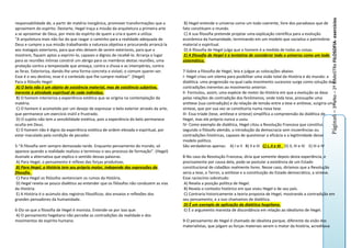 Página6 – 3º aNo – 2º BiMeSTRe FILOSOFIA- exercícios
responsabilidade de, a partir de matéria inorgânica, promover transformações que a       B) Hegel entende o universo como um todo coerente, livre dos paradoxos que de
aproximem do espírito. Destarte, Hegel traça a missão da arquitetura a primeira arte    fato constituem o mundo.
a se aproximar de Deus, por meio do espírito de quem a cria e quem a utiliza:            C) A sua filosofia pretende projetar uma explicação científica para a evolução
“A arquitetura mais não faz do que rasgar o caminho para a realidade adequada de        econômica da humanidade, terminando em um modelo que socializa o patrimônio
Deus e cumpre a sua missão trabalhando a natureza objetiva e procurando arrancá-la      material e espiritual.
aos matagais exteriores, para que eles deixem de serem exteriores, para que o            D) A filosofia de Hegel julga que o homem é a medida de todas as coisas.
mostrem, fiquem aptos a exprimi-lo, capazes e dignos de recebê-lo. Arranja o lugar       E) A filosofia de Hegel é a tentativa de considerar todo o universo como um todo
para as reuniões íntimas constrói um abrigo para os membros destas reuniões, uma        sistemático.
proteção contra a tempestade que ameaça, contra a chuva e as intempéries, contra
as feras. Exterioriza, dando-lhe uma forma concreta e visível, o comum querer-ser.      7-Sobre a filosofia de Hegel, leia e julgue as colocações abaixo.
Esse é o seu destino, esse é o conteúdo que lhe cumpre realizar”. (Hegel)               I- Hegel criou um sitema para pssibilitar uma visão total da História e do mundo: a
Para o filósofo Hegel:                                                                  dialética. uma progressão na qual cada movimento sucessivo surge como solução das
 A) O belo não é um objeto de existência material, mas de existência subjetiva,         contradições inerentes ao movimento anterior.
inerente à atividade espiritual de cada indivíduo.                                      II- Formulou, assim, uma espécie de motor da História em que a evolução se dava
 B) O homem interioriza a experiência estética que se origina na contemplação da        pelas relações de contradição dos fenômenos, onde toda tese, pressupõe uma
matéria.                                                                                antítese (sua contradição) e da relação de tensão entre a tese e antítese, surgiria uma
 C) O homem é acometido por um desejo de expressar o belo exterior através da arte,     síntese, que por sua vez se constituiria numa nova tese.
que permanece um exercício inútil e frustrado.                                          III- Essa tríade (tese, antítese e síntese) simplifica a compreensão da dialética de
 D) O sujeito não tem a sensibilidade estética, pois a experiência do belo permanece    Hegel, mas ele próprio nunca a usou.
oculta em Deus.                                                                         IV- Como exemplo de dialética, Hegel citou a Revolução Francesa que constitui,
 E) O homem não é digno da experiência estética de ordem elevada e espiritual, por      segundo o filósofo alemão, a introdução da democracia sem incoerências ou
estar maculado pela condição de pecador.                                                contradições históricas, capazes de questionar a eficácia e a legitimidade desse
                                                                                        modelo político.
5-“A filosofia vem sempre demasiado tarde. Enquanto pensamento do mundo, só             São verdadeiras apenas: A) I e II B) II e III C) I, II e III D) II, III e IV E) III e IV
aparece quando a realidade realizou e terminou o seu processo de formação”. (Hegel)
Assinale a alternativa que explica o sentido dessas palavras.                           8-No caso da Revolução Francesa, diria que somente depois desta experiência, e
 A) Para Hegel, o pensamento é reflexo das forças produtivas.                           precisamente por causa dela, pode-se postular a existência de um Estado
 B) Para Hegel, a História tem seu próprio motor, independe das expressões da           constitucional de cidadãos realmente livres. Nesse caso, diríamos que a Revolução
filosofia.                                                                              seria a tese, o Terror, a antítese e a constituição do Estado democrático, a síntese.
 C) Para Hegel os filósofos sentenciam os rumos da História.                            Esse raciocínio sobretudo:
 D) Hegel revela-se pouco dialético ao entender que os filósofos não conduzem as vias    A) Revela a posição política de Hegel.
da História.                                                                             B) Revela o contexto histórico em que viveu Hegel e de seu país.
 E) A História é o acúmulo dos registros filosóficos, dos ensaios e reflexões dos        C) Contraria historicamente a teoria proposta de Hegel, mostrando a contradição em
grandes pensadores da humanidade.                                                       seu pensamento, e a isso chamamos de dialética.
                                                                                         D) É um exemplo de aplicação da dialética hegeliana.
6-Diz-se que a filosofia de Hegel é monista. Entende-se por isso que:                    E) É o argumento marxista de discordância em relação ao idealismo de Hegel.
A) O pensamento hegeliano não percebe as contradições da realidade e dos
movimentos do espírito humano.                                                          9-O pensamento de Hegel é chamado de idealista porque, diferente da visão dos
                                                                                        materialistas, que julgam as forças materiais serem o motor da história, acreditava
 