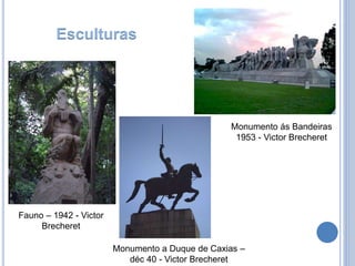 Fauno – 1942 - Victor
Brecheret
Monumento ás Bandeiras
1953 - Victor Brecheret
Monumento a Duque de Caxias –
déc 40 - Victor Brecheret
Esculturas
 