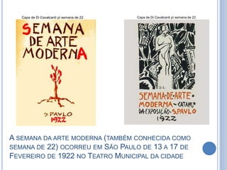 A SEMANA DA ARTE MODERNA (TAMBÉM CONHECIDA COMO
SEMANA DE 22) OCORREU EM SÃO PAULO DE 13 A 17 DE
FEVEREIRO DE 1922 NO TEATRO MUNICIPAL DA CIDADE
Capa de Di Cavalcanti p/ semana de 22Capa de Di Cavalcanti p/ semana de 22
 