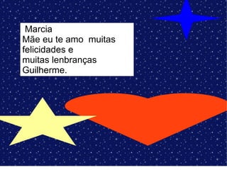 Marcia
Mãe eu te amo muitas
felicidades e
muitas lenbranças
Guilherme.
 