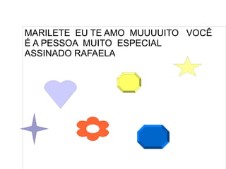 MARILETE EU TE AMO MUUUUITO VOCÊ
É A PESSOA MUITO ESPECIAL
ASSINADO RAFAELA
 