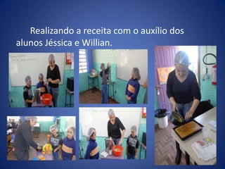 Realizando a receita com o auxílio dos
alunos Jéssica e Willian.
 