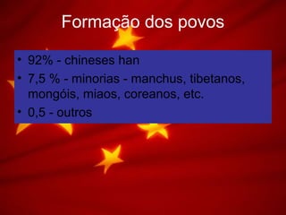 Formação dos povos
• 92% - chineses han
• 7,5 % - minorias - manchus, tibetanos,
mongóis, miaos, coreanos, etc.
• 0,5 - outros
 