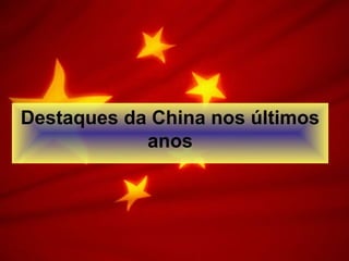 Destaques da China nos últimos
anos
 