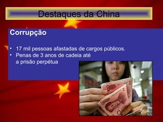 Corrupção
• 17 mil pessoas afastadas de cargos públicos.
• Penas de 3 anos de cadeia até
a prisão perpétua
Destaques da China
 