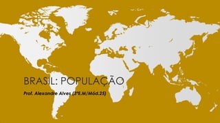 BRASIL: POPULAÇÃO
Prof. Alexandre Alves (3ºE.M/Mód.25)

 