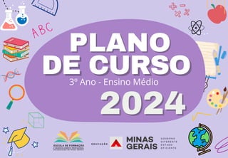 PLANO
PLANO
DE CURSO
DE CURSO
2024
2024
ESCOLA DE FORMAÇÃO
E DESENVOLVIMENTO PROFISSIONAL
D E E D U C A Ç Ã O D E M I N A S G E R A I S
E D U C A Ç Ã O
G O V E R N O
D I F E R E N T E
E S T A D O
E F I C I E N T E
3º Ano - Ensino Médio
 