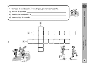 CadernodeFérias–3.°Ano
JULHO/2013
a
b
c
clipart
6
1- Complete de acordo com o poema. Depois, preencha a cruzadinha.
a) O título do poema é _____________________________________________.
b) Quem pula amarelinha é a ________________________________________.
c) Quem brinca de pique é o ________________________________________.
 