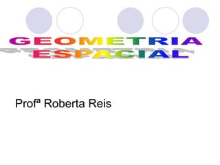 GEOMETRIA ESPACIAL Profª Roberta Reis 
