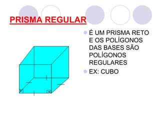 PRISMA REGULARÉ UM PRISMA RETO E OS POLÍGONOS DAS BASES SÃO POLÍGONOS REGULARESEX: CUBO