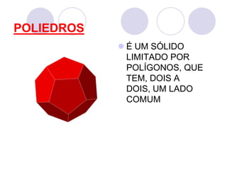 POLIEDROSÉ UM SÓLIDO LIMITADO POR POLÍGONOS, QUE TEM, DOIS A DOIS, UM LADO COMUM