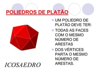 POLIEDROS DE PLATÃOUM POLIEDRO DE PLATÃO DEVE TER:TODAS AS FACES COM O MESMO NÚMERO DE ARESTASDOS VÉRTICES PARTA O MESMO NÚMERO DE ARESTAS.