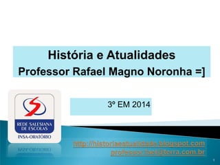 3º EM 2014
1
História e Atualidades
Professor Rafael Magno Noronha =]
 