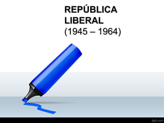 REPÚBLICAREPÚBLICA
LIBERALLIBERAL
(1945 – 1964)(1945 – 1964)
 