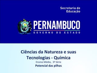 Ciências da Natureza e suas
Tecnologias - Química
Ensino Médio, 3ª Série
Potencial das pilhas
 