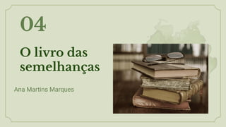 O livro das
semelhanças
04
Ana Martins Marques
 