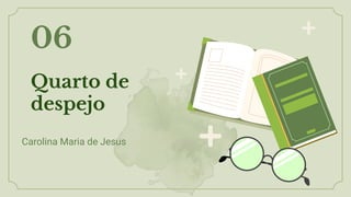 Quarto de
despejo
06
Carolina Maria de Jesus
 