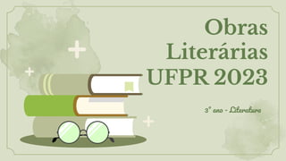 Obras
Literárias
UFPR 2023
3° ano - Literatura
 
