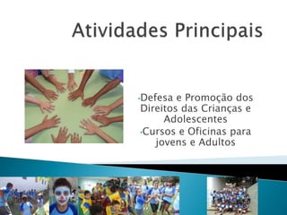 •Defesa e Promoção dos
Direitos das Crianças e
Adolescentes
•Cursos e Oficinas para
jovens e Adultos
 