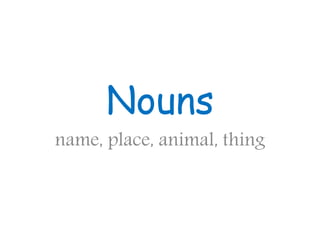 Nouns
name, place, animal, thing
 