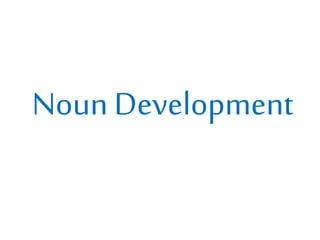 Noun Development
 