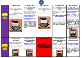 3
2ª semana
12 a 17 de
abril
de 2021
12 de abril de 2021
O COELHINHO DAS ORELHAS
AZUIS
Ler o livro: O COELHINHO DAS
ORELHAS AZUIS ou ouvir uma
pessoa da família lendo.
Contando a história como
entendeu em um vídeo e enviar
para a professora Izabel.
13 de abril de 2021
DIA DO HINO NACIONAL
BRASILEIRO
Assista aos vídeos abaixo com
muita atenção e faça a
atividade com muito respeito.
https://www.youtube.com/watc
h?v=g83D9BnwRsA&t=93s
https://www.youtube.com/watc
h?v=xvXSb6DCQ-Y
Apresentar o símbolo nacional
Brasileiro: O HINO. Fale o que
entendeu e depois termine
cantando o hino com a ajuda
da música ou dá família em
posição e postura de ordem e
respeito.
14 de abril de 2021
O COELHINHO DAS ORELHAS
AZUIS
Fazendo o jogo da memoria do
coelhinho das orelhas azuis. Brincar e
mandar para tia Izabel em um vídeo
ou fotos.
15 de abril de 2021
DIA DA CONVERSAÇÃO DO
SOLO
Assista ao vídeo abaixo com
muita atenção e faça a
experiência.
https://www.youtube.com/w
atch?v=yVVIL-bjCts
Neste dia da conservação do
solo iremos fazer um plantio
de coentro no nosso quintal.
Faça tudo e mande para o
grupo da turma no whatsapp.
16 de abril de 2021
DIA 18 DE ABRIL – DIA
DE MONTEIRO LOBATO
https://www.youtube.com/w
atch?v=qP03kfjcrMY
Assistir, conhecer um
pouco da história de
Monteiro Lobato. Escolher
uma personagem que
monteiro lobato criou e
caracteriza-se. Depois
apresentar o que aprendeu
e entendeu em um vídeo
sobre MONTEIRO
LOBATO e mandar para tia
Izabel. Pode usar o livro do
SÍTIO DO PICA-PAU
AMARELO.
3ª semana
19 a 24 de
abril
de 2021
19 de abril de 2021
DIA DO INDIO
O índio deveria ser chamado de
brasileiro ou nativo brasileiro.
Descubra o porquê desta afirmação.
Fale em um vídeo a sua pesquisa. Se
vista de índio ou índia e capriche no
vídeo para tia Izabel.
20 de abril de 2021
DIA DA INAUGURAÇÃO
DE BRASILIA
https://www.youtube.com
/watch?v=pgNoLV-Ddow
Assista ao filme acima e
compartilhe o que entendeu em
um vídeo para tia Izabel.
21 de abril de 2021
FERIADO DE
TIRADENTES
22 de abril de 2021
DIA DO DESCOBRIMENTO
DO BRASIL
Pesquisar sobre o
descobrimento do Brasil e
dizer o que entendeu em um
vídeo para postar no grupo da
sua turminha de pré-escola.
23 de abril de 2021
DIA DO ESCOTEIRO
https://www.youtube.com
/watch?v=FvsrtlzIFD4
Assistir ao filme acima e
promover com sua família
um dia de escoteiro. Com
barraca e brincadeiras de
ajudar ao próximo e
diversão.
 