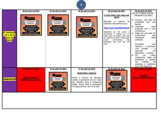 4
4ª semana
26 a 30 de
abril de
2021
26 de abril de 2021 27 de abril de 2021 28 de abril de 2021 29 de abril de 2021
O COELHINHO DAS ORELHAS
AZUIS
Recontar a historia do
coelhinho das orelhas azuis.
https://youtu.be/uN60OHdpA4A
Assistindo ao link acima e
recontando a história em um
vídeo para tia Izabel. Faça tipo
um teatrinho cinema. Pode pegar
outros instrumentos das
profissões que você tiver em
casa.
30 de abril de 2021
DIA DO TRABALHADOR –
PRIMEIRO DE MAIO
Produzir uma lista de
profissões com sua
familia:
Desenhar cada
profissão com o seu
profissional.
Pegar em sua casa um
instrumento que
represente cada
profissão.
Exemplos: uma
vasoura – a faxineira;
uma enxada – o
agricultor; um
tetoscópio – o médico.
Em um vídeo
parabenizar todas as
profissoes e mostrar
seu trabalho de
pesquisa e coletânea
que você organizou.
SÁBADOS
03 de abril de 2021
SEMANA SANTA
SÁBADO DE ALELUIA
10 de abril de 2021 17 de abril de 2021
MONTEIRO LOBATO
Pintar o livrinho de Monteiro
Lobato e apresentar em um vídeo
seu trabalho para a Professora
Izabel, enviar para a professora
na segunda-feira, dia 19 de abril.
24 de abril de 2021 01 de maio de 2021
FERIADO
DIA DO TRABALHADOR
 