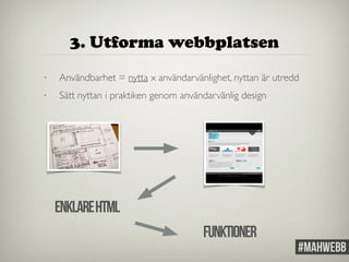 3. Utforma webbplatsen 
• Användbarhet = nytta x användarvänlighet, nyttan är utredd 
• Sätt nyttan i praktiken genom användarvänlig design 
Enklare HTML 
funktioner 
 